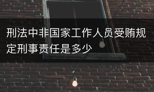 刑法中非国家工作人员受贿规定刑事责任是多少