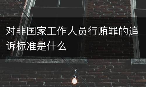 对非国家工作人员行贿罪的追诉标准是什么