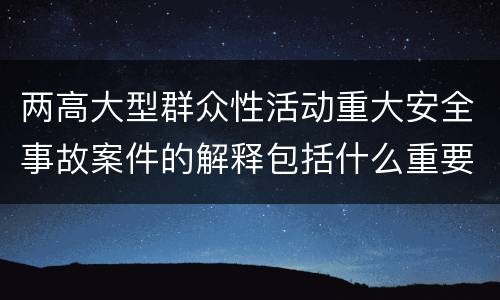 两高大型群众性活动重大安全事故案件的解释包括什么重要规定
