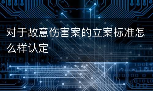 对于故意伤害案的立案标准怎么样认定