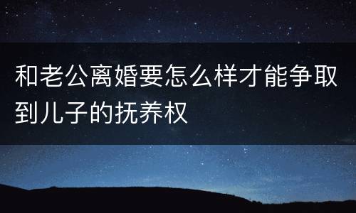 和老公离婚要怎么样才能争取到儿子的抚养权