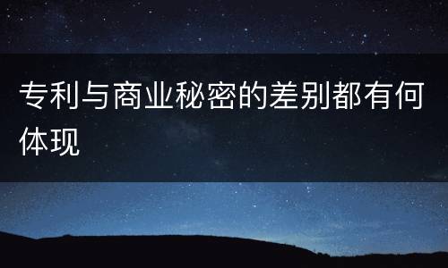专利与商业秘密的差别都有何体现