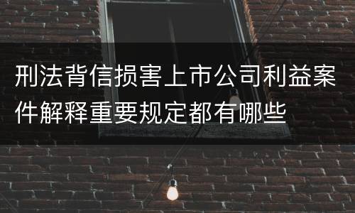 刑法背信损害上市公司利益案件解释重要规定都有哪些
