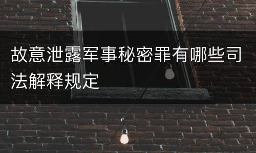 故意泄露军事秘密罪有哪些司法解释规定