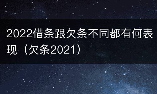 2022借条跟欠条不同都有何表现（欠条2021）
