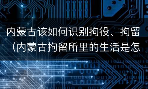 内蒙古该如何识别拘役、拘留（内蒙古拘留所里的生活是怎么样的）