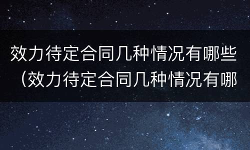 效力待定合同几种情况有哪些（效力待定合同几种情况有哪些）