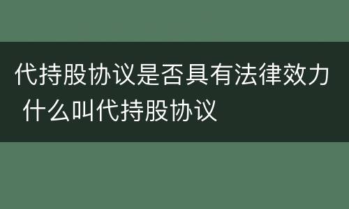 代持股协议是否具有法律效力 什么叫代持股协议