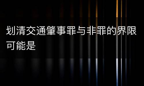 划清交通肇事罪与非罪的界限可能是