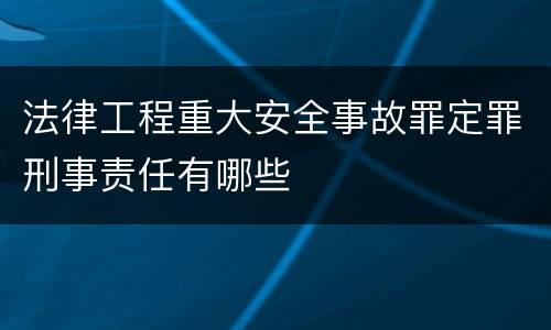 法律工程重大安全事故罪定罪刑事责任有哪些