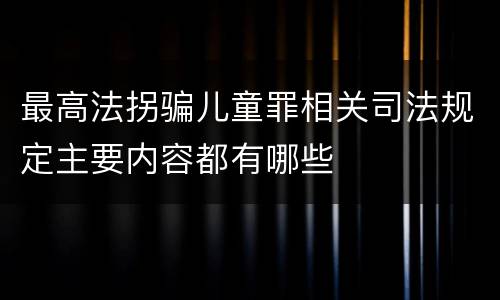 最高法拐骗儿童罪相关司法规定主要内容都有哪些