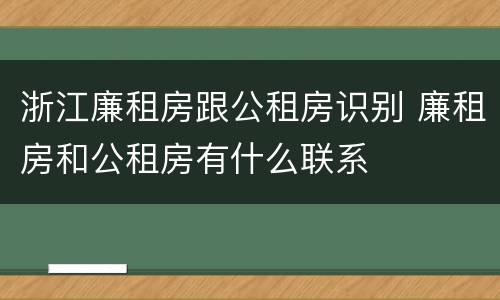浙江廉租房跟公租房识别 廉租房和公租房有什么联系