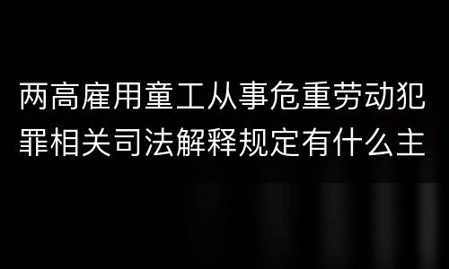 两高雇用童工从事危重劳动犯罪相关司法解释规定有什么主要内容
