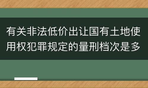 有关非法低价出让国有土地使用权犯罪规定的量刑档次是多少