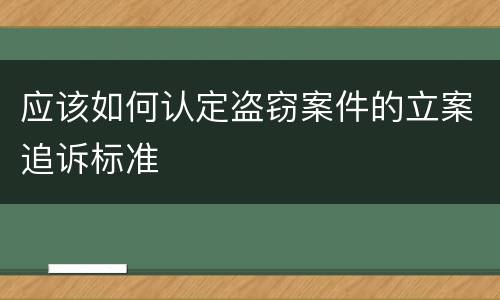 应该如何认定盗窃案件的立案追诉标准