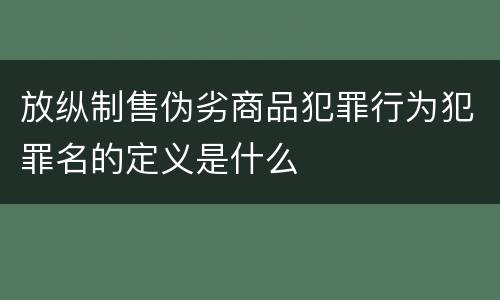 放纵制售伪劣商品犯罪行为犯罪名的定义是什么