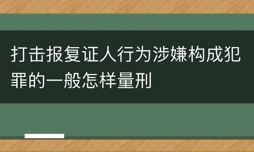 打击报复证人行为涉嫌构成犯罪的一般怎样量刑