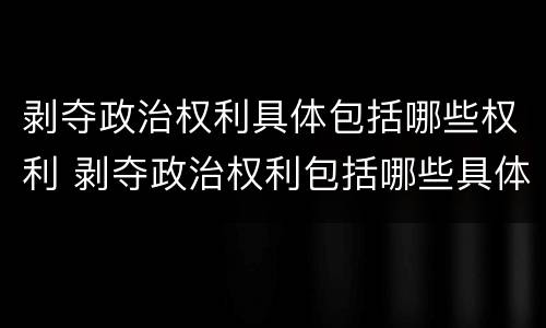 剥夺政治权利具体包括哪些权利 剥夺政治权利包括哪些具体内容