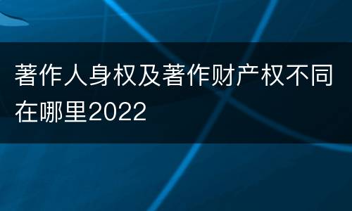 著作人身权及著作财产权不同在哪里2022