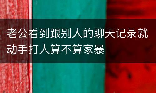 老公看到跟别人的聊天记录就动手打人算不算家暴