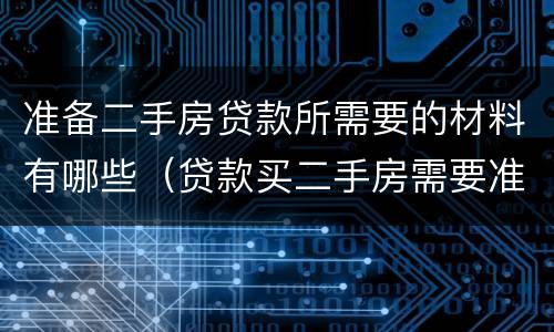 准备二手房贷款所需要的材料有哪些（贷款买二手房需要准备哪些材料）