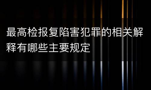最高检报复陷害犯罪的相关解释有哪些主要规定