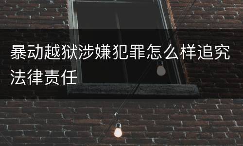 暴动越狱涉嫌犯罪怎么样追究法律责任