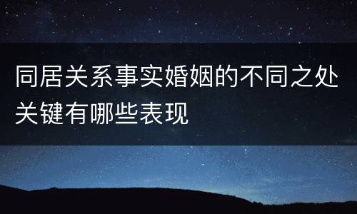 同居关系事实婚姻的不同之处关键有哪些表现