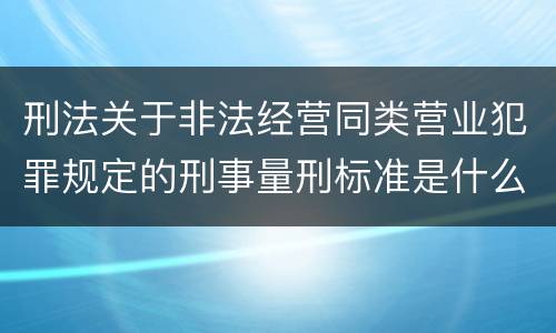 刑法关于非法经营同类营业犯罪规定的刑事量刑标准是什么