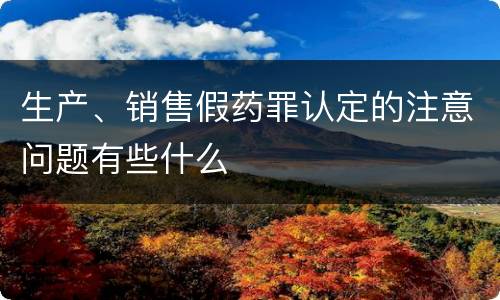 生产、销售假药罪认定的注意问题有些什么