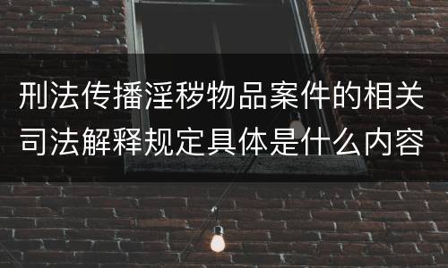 刑法传播淫秽物品案件的相关司法解释规定具体是什么内容