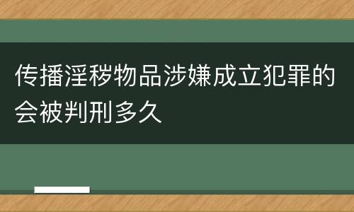 传播淫秽物品涉嫌成立犯罪的会被判刑多久