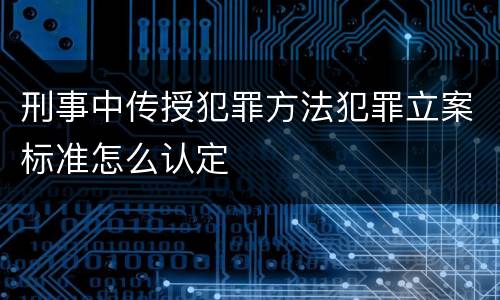 刑事中传授犯罪方法犯罪立案标准怎么认定