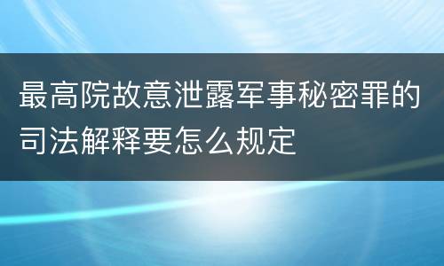 最高院故意泄露军事秘密罪的司法解释要怎么规定