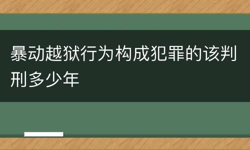 暴动越狱行为构成犯罪的该判刑多少年