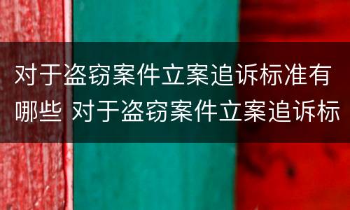 对于盗窃案件立案追诉标准有哪些 对于盗窃案件立案追诉标准有哪些规定