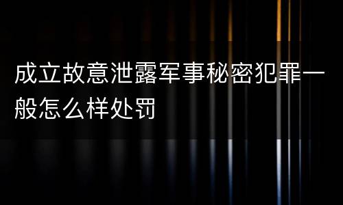 成立故意泄露军事秘密犯罪一般怎么样处罚