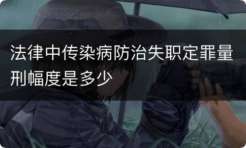 法律中传染病防治失职定罪量刑幅度是多少
