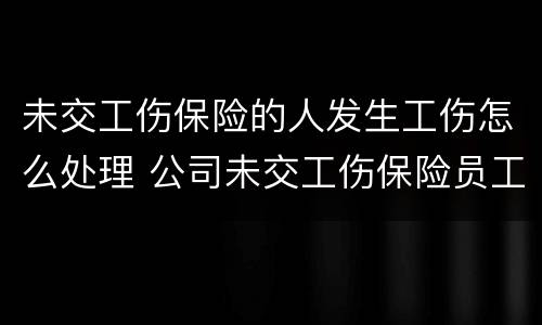 未交工伤保险的人发生工伤怎么处理 公司未交工伤保险员工受伤怎么赔