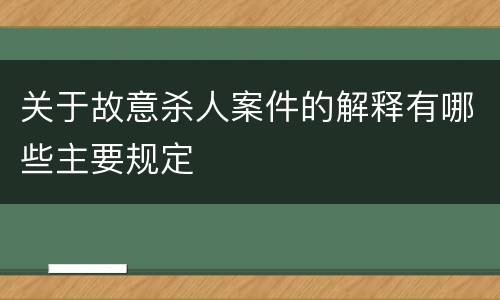 关于故意杀人案件的解释有哪些主要规定