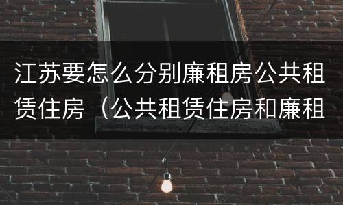 江苏要怎么分别廉租房公共租赁住房（公共租赁住房和廉租房）