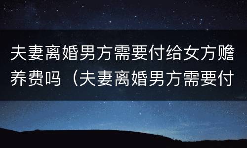 夫妻离婚男方需要付给女方赡养费吗（夫妻离婚男方需要付给女方赡养费吗知乎）