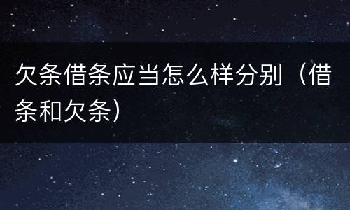 欠条借条应当怎么样分别(借条和欠条)