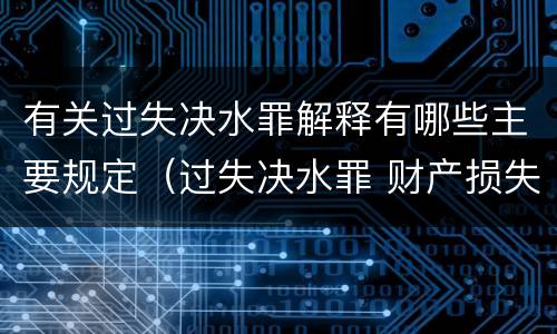 有关过失决水罪解释有哪些主要规定（过失决水罪 财产损失标准）