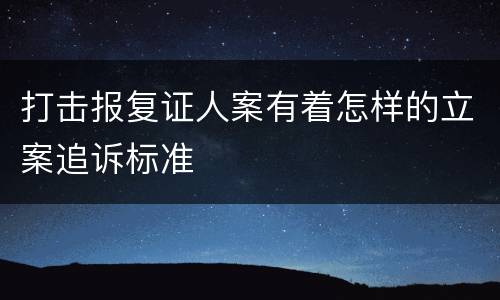 打击报复证人案有着怎样的立案追诉标准