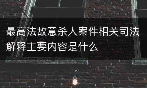最高法故意杀人案件相关司法解释主要内容是什么