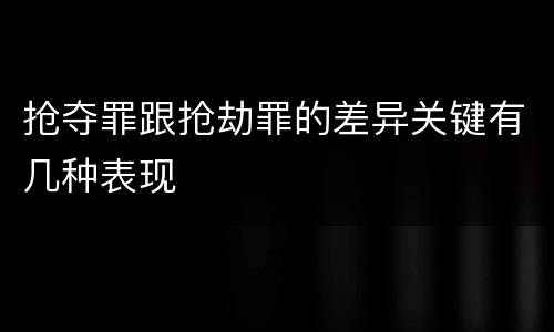 抢夺罪跟抢劫罪的差异关键有几种表现