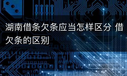 湖南借条欠条应当怎样区分 借欠条的区别