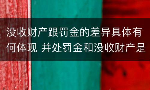 没收财产跟罚金的差异具体有何体现 并处罚金和没收财产是什么意思