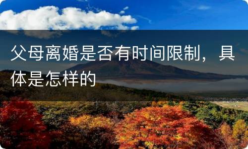 父母离婚是否有时间限制，具体是怎样的